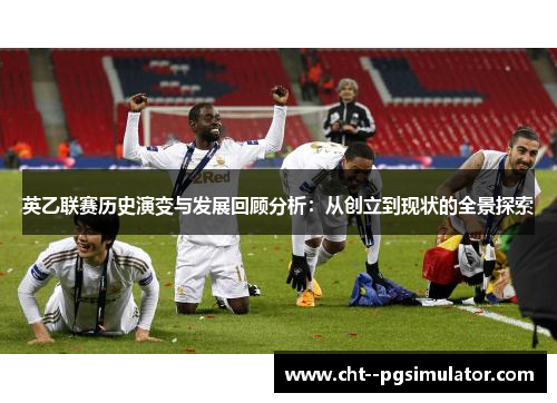 英乙联赛历史演变与发展回顾分析：从创立到现状的全景探索
