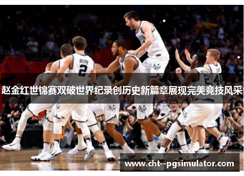赵金红世锦赛双破世界纪录创历史新篇章展现完美竞技风采