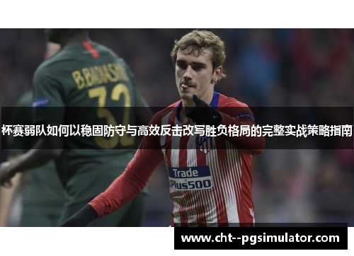 杯赛弱队如何以稳固防守与高效反击改写胜负格局的完整实战策略指南