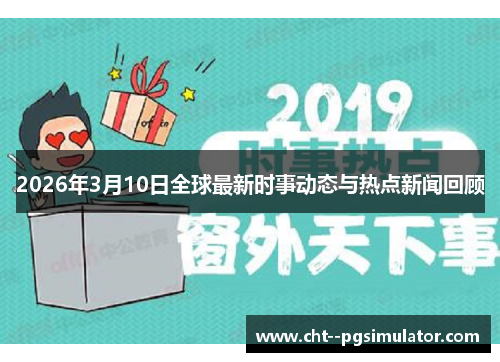 2026年3月10日全球最新时事动态与热点新闻回顾 2026年3月10日全球最新时事动态与热点新闻回顾