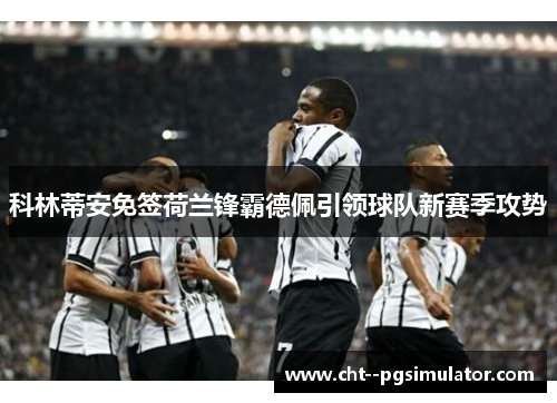 科林蒂安免签荷兰锋霸德佩引领球队新赛季攻势