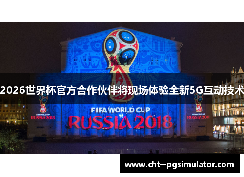 2026世界杯官方合作伙伴将现场体验全新5G互动技术