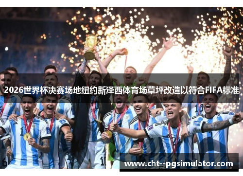 2026世界杯决赛场地纽约新泽西体育场草坪改造以符合FIFA标准