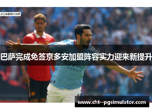 巴萨完成免签京多安加盟阵容实力迎来新提升
