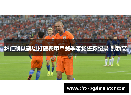 拜仁确认凯恩打破德甲单赛季客场进球纪录 创新高