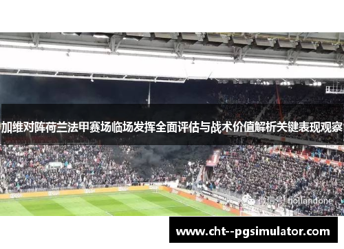 加维对阵荷兰法甲赛场临场发挥全面评估与战术价值解析关键表现观察 加维对阵荷兰法甲赛场临场发挥全面评估与战术价值解析关键表现观察