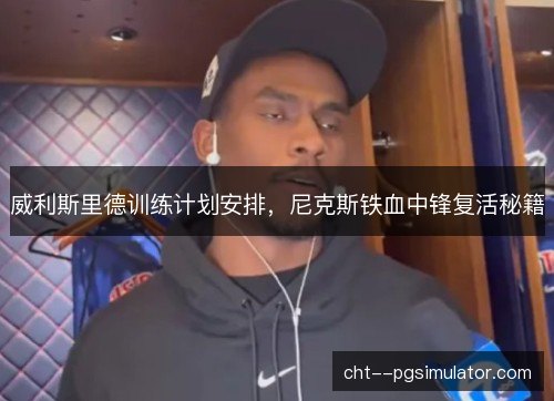 威利斯里德训练计划安排,尼克斯铁血中锋复活秘籍 威利斯里德训练计划安排,尼克斯铁血中锋复活秘籍