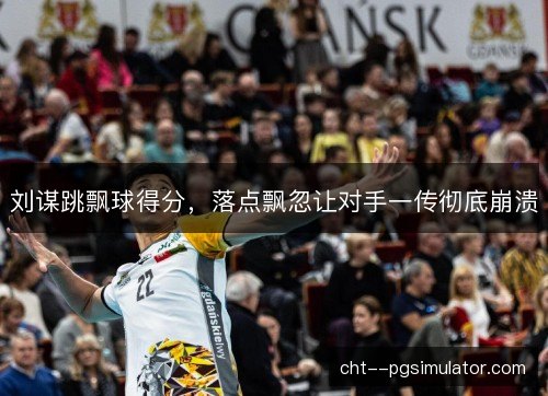 刘谋跳飘球得分,落点飘忽让对手一传彻底崩溃 刘谋跳飘球得分,落点飘忽让对手一传彻底崩溃