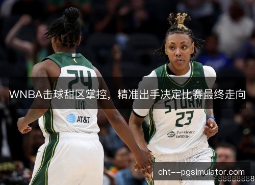 WNBA击球甜区掌控,精准出手决定比赛最终走向 WNBA击球甜区掌控,精准出手决定比赛最终走向