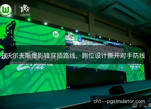 沃尔夫斯堡影锋穿插路线,跑位设计撕开对手防线 沃尔夫斯堡影锋穿插路线,跑位设计撕开对手防线